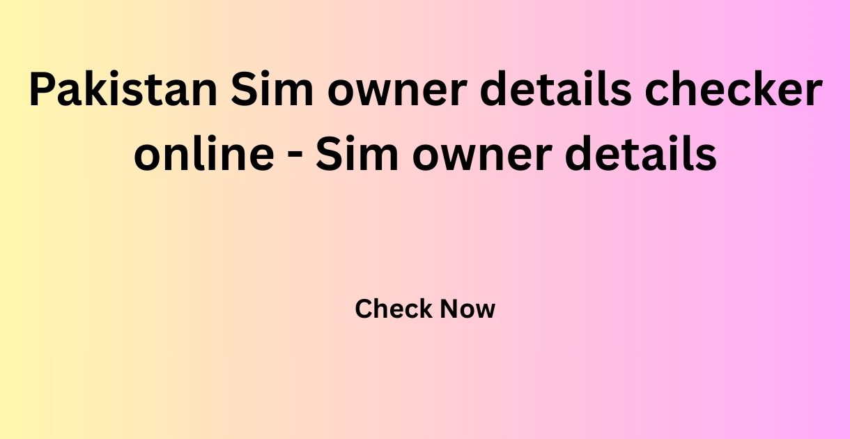 Pakistan Sim owner details checker online - Sim owner details