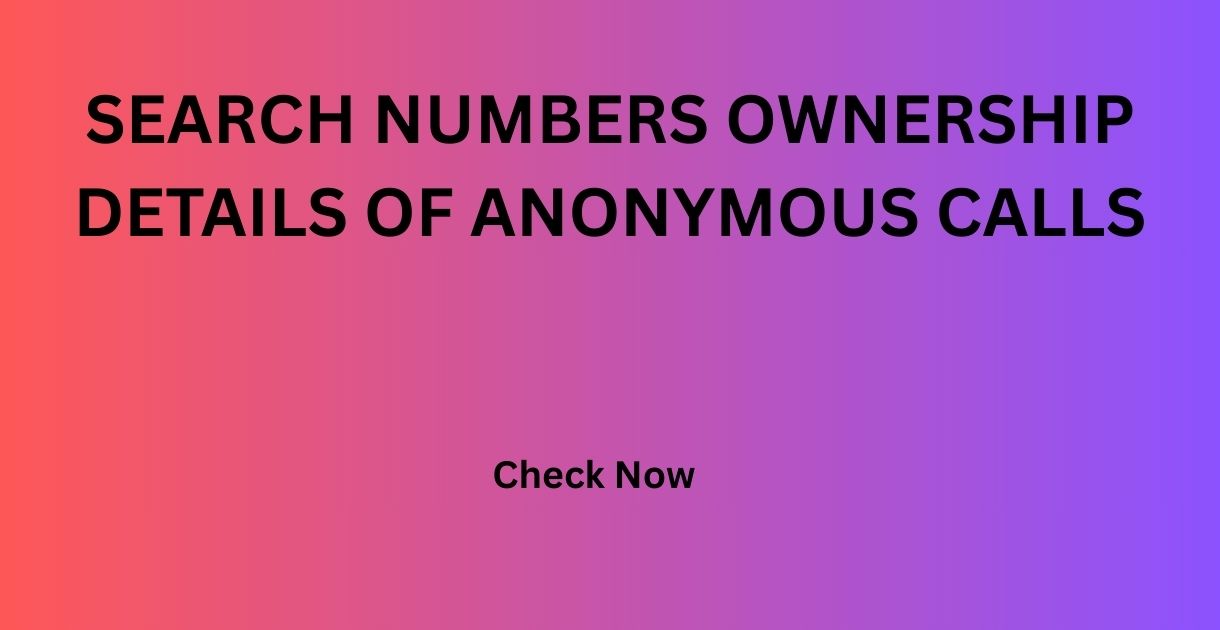 SEARCH NUMBERS OWNERSHIP DETAILS OF ANONYMOUS CALLS